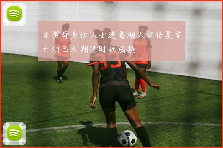 东契奇身边人士透露湖人宣传夏季计划已久期待时机成熟
