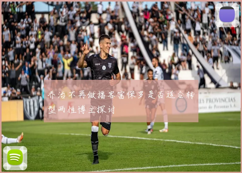 乔治不再做播客富保罗是否适合转型两性博主探讨