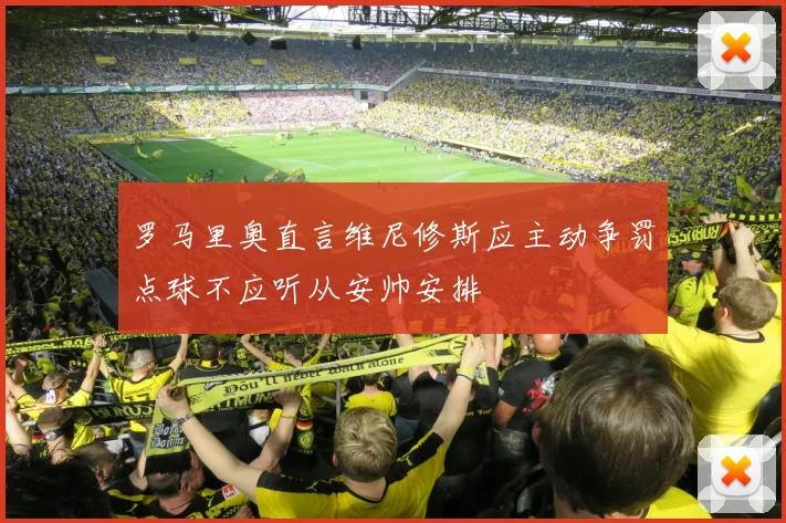 罗马里奥直言维尼修斯应主动争罚点球不应听从安帅安排