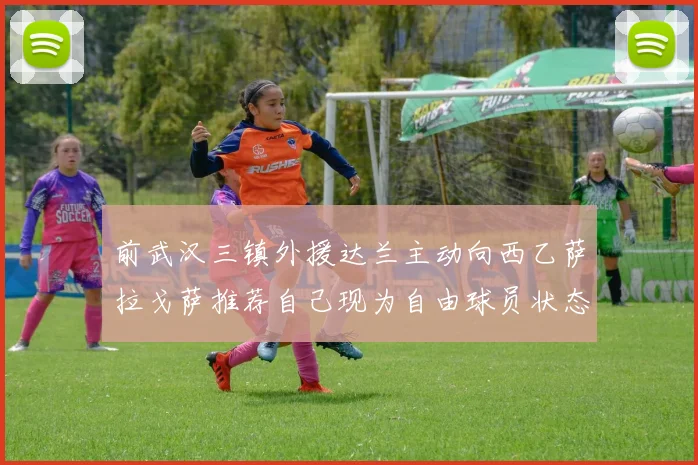 前武汉三镇外援达兰主动向西乙萨拉戈萨推荐自己现为自由球员状态良好