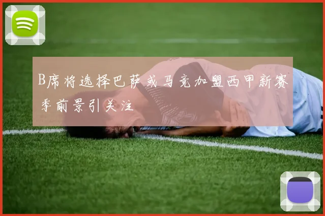 B席将选择巴萨或马竞加盟西甲新赛季前景引关注