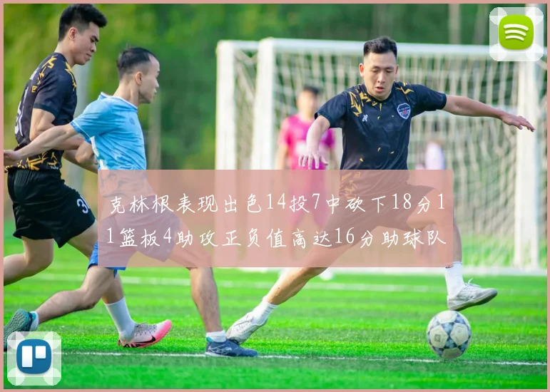 克林根表现出色14投7中砍下18分11篮板4助攻正负值高达16分助球队获胜