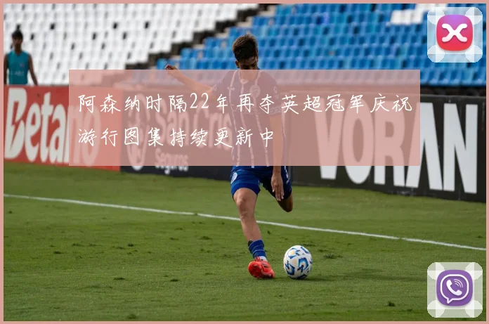阿森纳时隔22年再夺英超冠军庆祝游行图集持续更新中