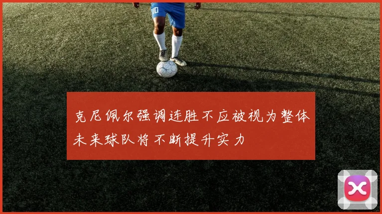 克尼佩尔强调连胜不应被视为整体未来球队将不断提升实力