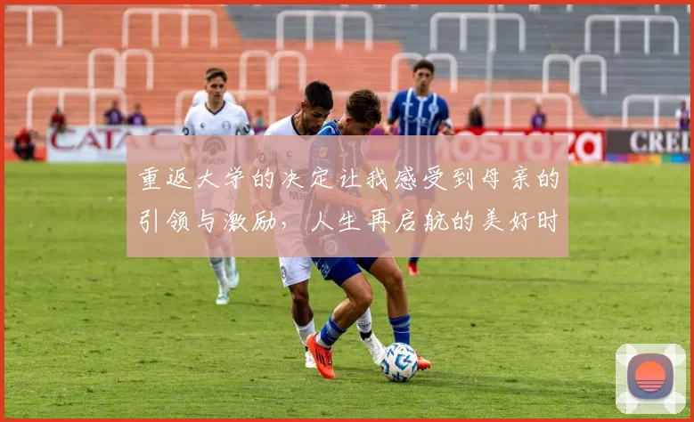 重返大学的决定让我感受到母亲的引领与激励，人生再启航的美好时刻