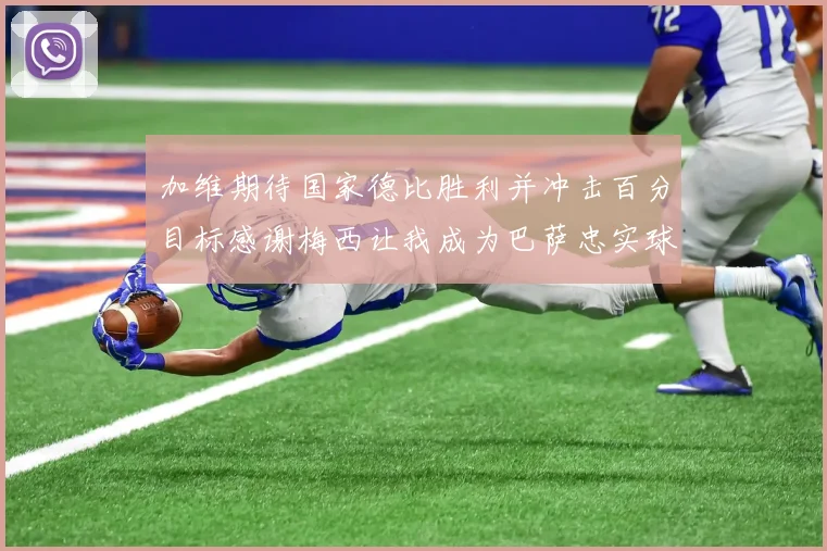 加维期待国家德比胜利并冲击百分目标感谢梅西让我成为巴萨忠实球迷