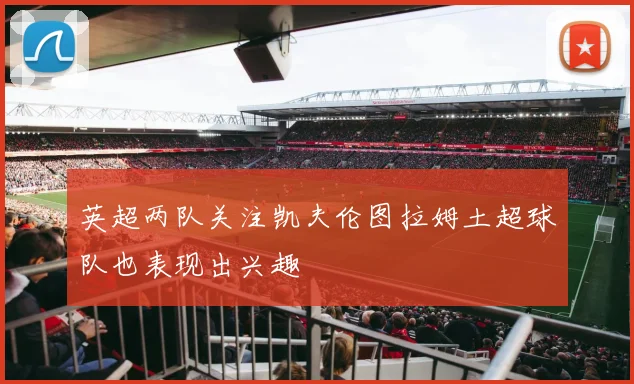英超两队关注凯夫伦图拉姆土超球队也表现出兴趣