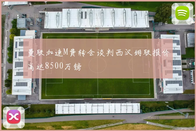 曼联加速M费转会谈判西汉姆联报价高达8500万镑